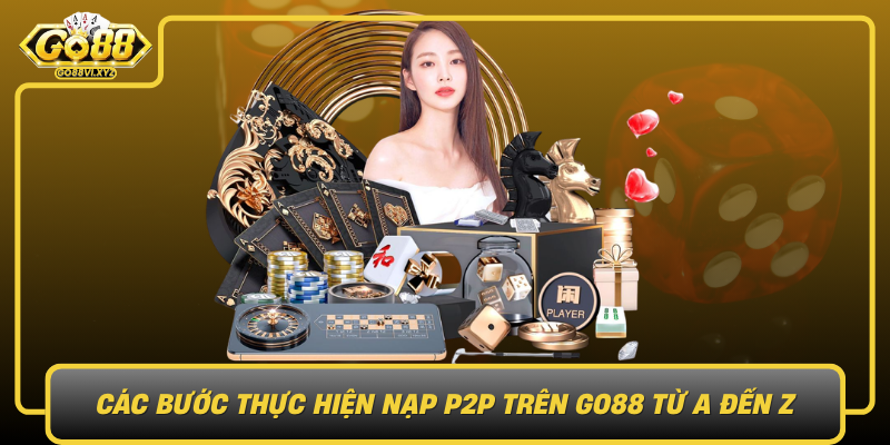 Cac Buoc Thuc Hien Nap P2P Tren Go88 Tu A Den Z