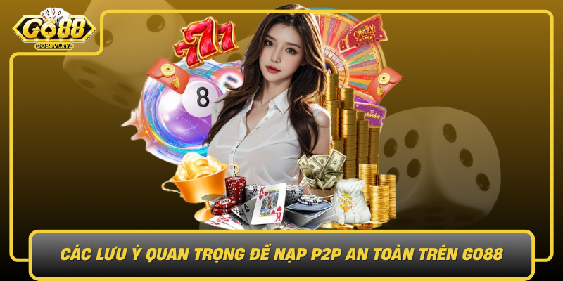 Cac Luu Y Quan Trong De Nap P2P An Toan Tren Go88
