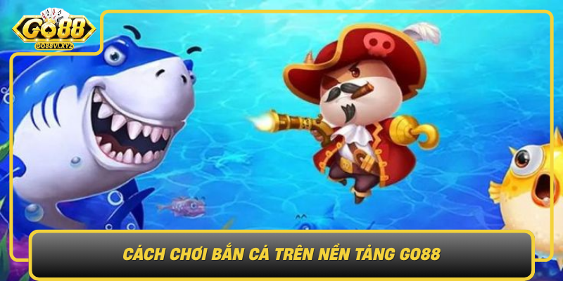 Cach Choi Ban Ca Tren Nen Tang Go88 Nhung Dieu Can Biet De Bat Dau