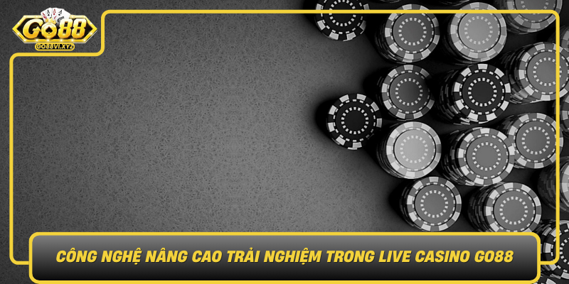 Cong Nghe Nang Cao Trai Nghiem Trong Live Casino Go88