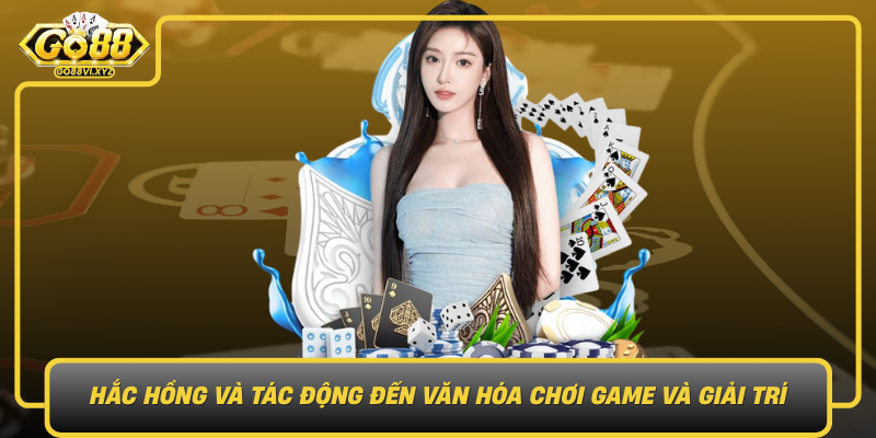 Hac Hong Va Tac Dong Den Van Hoa Choi Game Va Giai Tri