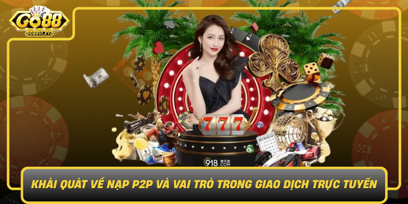 Khai Quat Ve Nap P2P Va Vai Tro Trong Giao Dich Truc Tuyen