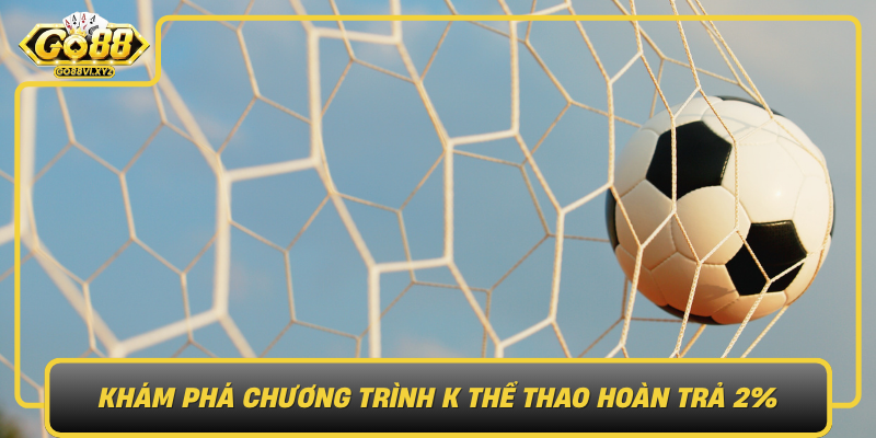 Kham Pha Chuong Trinh K The Thao Hoan Tra 2 Tu Go88