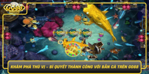 Kham Pha Thu Vi Bi Quyet Thanh Cong Voi Ban Ca Tren Go881