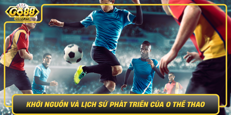 Khoi Nguon Va Lich Su Phat Trien Cua O The Thao