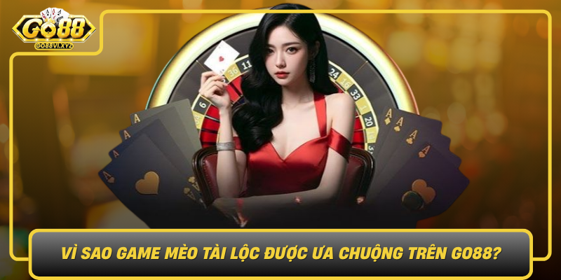Vi Sao Game Meo Tai Loc Duoc Ua Chuong Tren Go88
