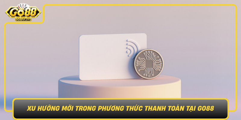 Xu Huong Moi Trong Phuong Thuc Thanh Toan Tai Go88