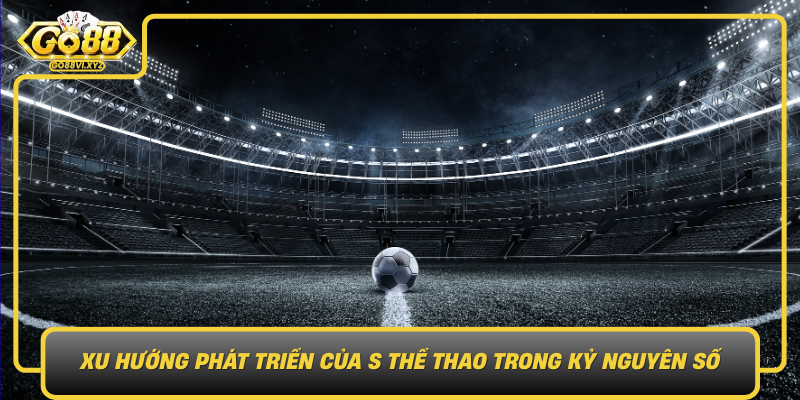 Xu Huong Phat Trien Cua S The Thao Trong Ky Nguyen So Nhung Buoc Tien Vuot Bac